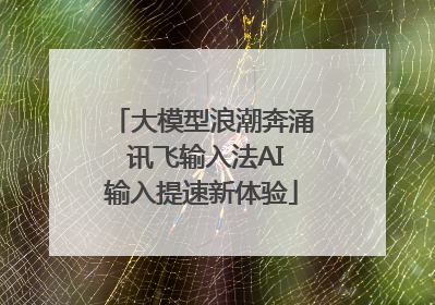 大模型浪潮奔涌 讯飞输入法AI输入提速新体验