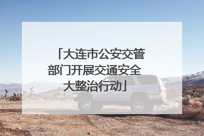 大连市公安交管部门开展交通安全大整治行动