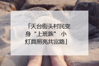天台街头村民变身“上班族” 小灯具照亮共富路