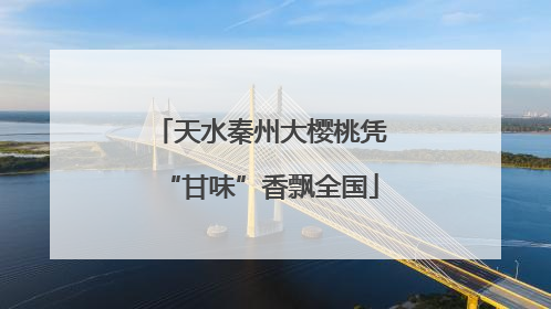 天水秦州大樱桃凭“甘味”香飘全国