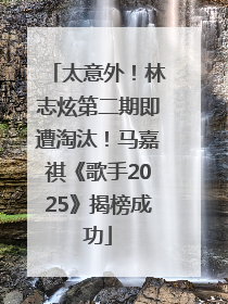 太意外！林志炫第二期即遭淘汰！马嘉祺《歌手2025》揭榜成功