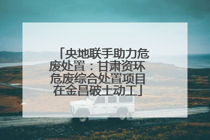 央地联手助力危废处置：甘肃资环危废综合处置项目在金昌破土动工