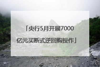 央行5月开展7000亿元买断式逆回购操作