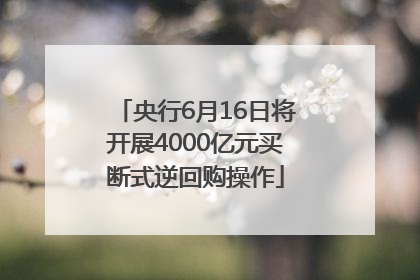 央行6月16日将开展4000亿元买断式逆回购操作