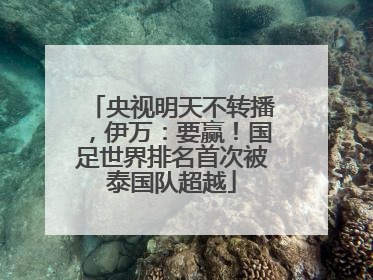 央视明天不转播，伊万：要赢！国足世界排名首次被泰国队超越
