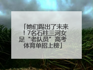 她们踢出了未来！7名石柱三河女足“老队员”高考体育单招上榜