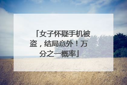 女子怀疑手机被盗，结局意外！万分之一概率