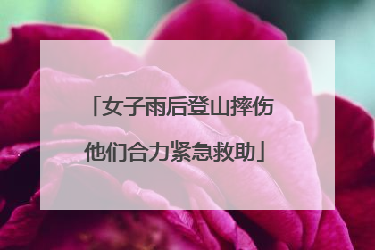女子雨后登山摔伤 他们合力紧急救助