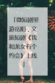 微短剧里游岳阳，文旅短剧《我和龙女有个约会》上线