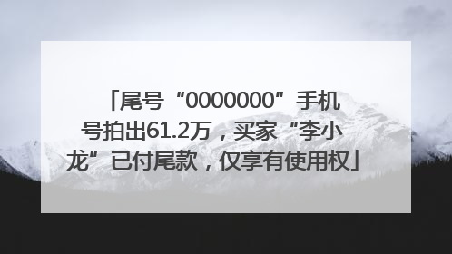 尾号“0000000”手机号拍出61.2万，买家“李小龙”已付尾款，仅享有使用权
