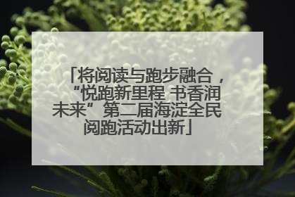 将阅读与跑步融合，“悦跑新里程 书香润未来”第二届海淀全民阅跑活动出新