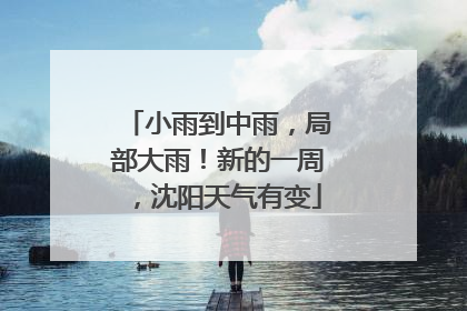 小雨到中雨，局部大雨！新的一周，沈阳天气有变