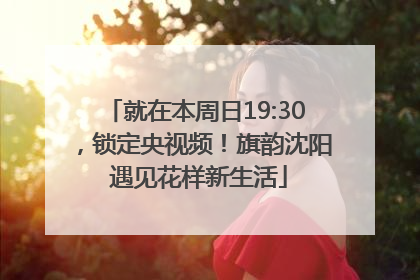 就在本周日19:30，锁定央视频！旗韵沈阳 遇见花样新生活