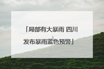 局部有大暴雨 四川发布暴雨蓝色预警