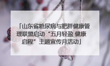 山东省糖尿病与肥胖健康管理联盟启动“五月轻盈 健康启程”主题宣传月活动