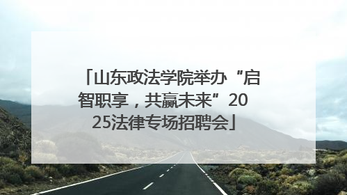 山东政法学院举办“启智职享，共赢未来”2025法律专场招聘会