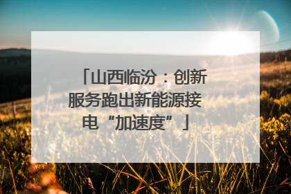 山西临汾：创新服务跑出新能源接电“加速度”
