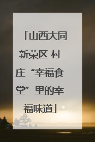 山西大同新荣区 村庄“幸福食堂”里的幸福味道