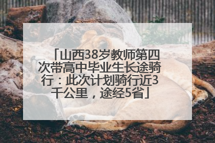 山西38岁教师第四次带高中毕业生长途骑行：此次计划骑行近3千公里，途经5省