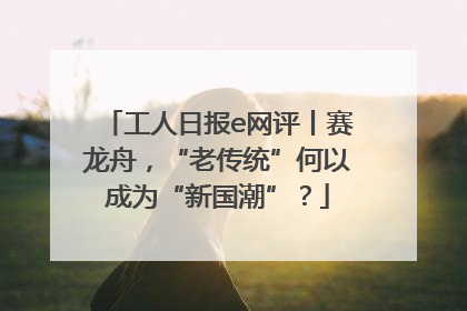 工人日报e网评丨赛龙舟，“老传统”何以成为“新国潮”？