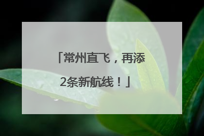 常州直飞，再添2条新航线！