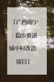 广西南宁：稳步推进城中村改造项目