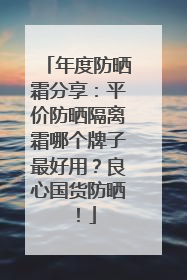 年度防晒霜分享：平价防晒隔离霜哪个牌子最好用？良心国货防晒！