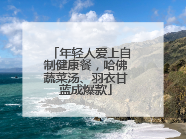 年轻人爱上自制健康餐，哈佛蔬菜汤、羽衣甘蓝成爆款