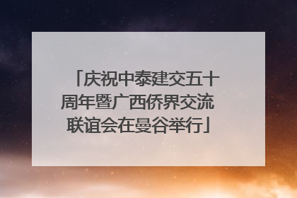 庆祝中泰建交五十周年暨广西侨界交流联谊会在曼谷举行