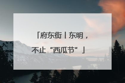 府东街丨东明，不止“西瓜节”