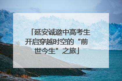 延安诚邀中高考生开启穿越时空的“前世今生”之旅