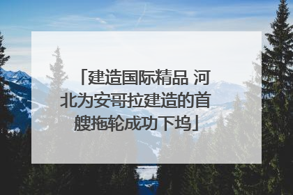 建造国际精品 河北为安哥拉建造的首艘拖轮成功下坞