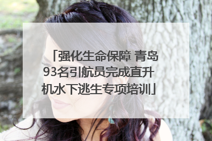 强化生命保障 青岛93名引航员完成直升机水下逃生专项培训