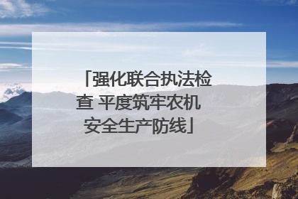 强化联合执法检查 平度筑牢农机安全生产防线