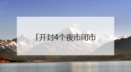 开封4个夜市闭市3天！勿跑空！