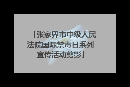 张家界市中级人民法院国际禁毒日系列宣传活动剪影