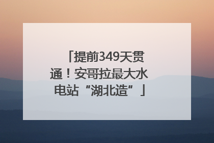 提前349天贯通！安哥拉最大水电站“湖北造”