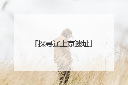 探寻辽上京遗址