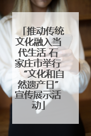 推动传统文化融入当代生活 石家庄市举行“文化和自然遗产日”宣传展示活动