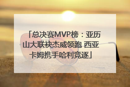 总决赛MVP榜：亚历山大联袂杰威领跑 西亚卡姆携手哈利竞逐