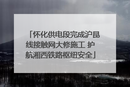 怀化供电段完成沪昆线接触网大修施工 护航湘西铁路枢纽安全