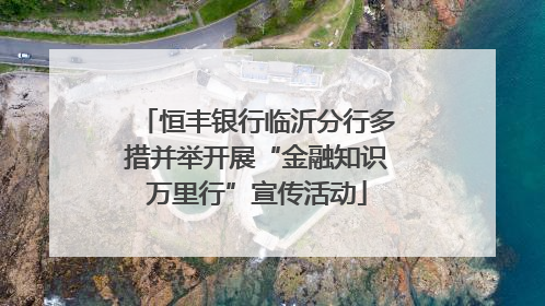 恒丰银行临沂分行多措并举开展“金融知识万里行”宣传活动