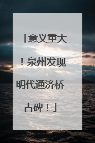 意义重大！泉州发现明代通济桥古碑！