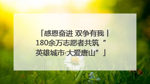 感恩奋进 双争有我丨180余万志愿者共筑“英雄城市·大爱唐山”