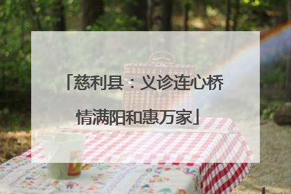 慈利县：义诊连心桥 情满阳和惠万家