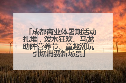 成都商业体暑期活动扎堆，泼水狂欢、马龙助阵营养节、童趣潮玩引爆消费新场景