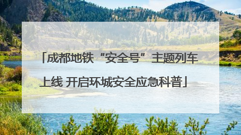 成都地铁“安全号”主题列车上线 开启环城安全应急科普