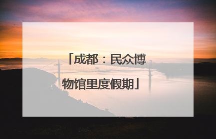 成都：民众博物馆里度假期