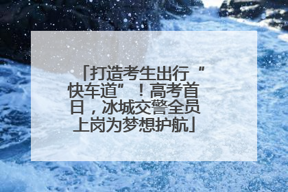 打造考生出行“快车道”！高考首日，冰城交警全员上岗为梦想护航