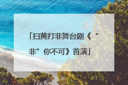 扫黄打非舞台剧《“非”你不可》首演